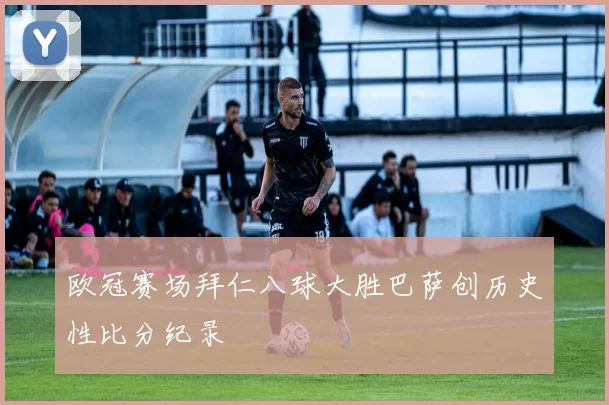 欧冠赛场拜仁八球大胜巴萨创历史性比分纪录