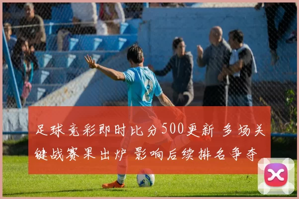 足球竞彩即时比分500更新 多场关键战赛果出炉 影响后续排名争夺