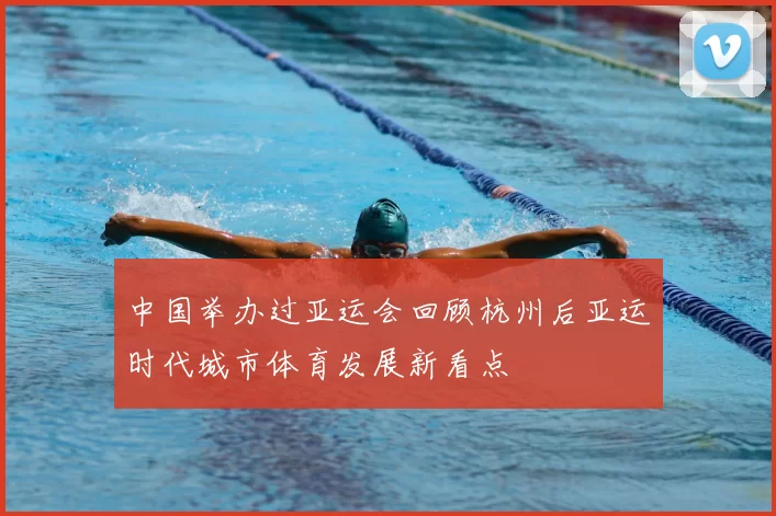 中国举办过亚运会回顾杭州后亚运时代城市体育发展新看点
