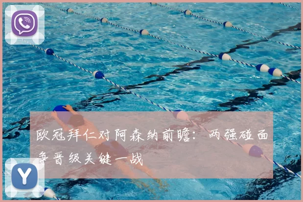 欧冠拜仁对阿森纳前瞻：两强碰面争晋级关键一战