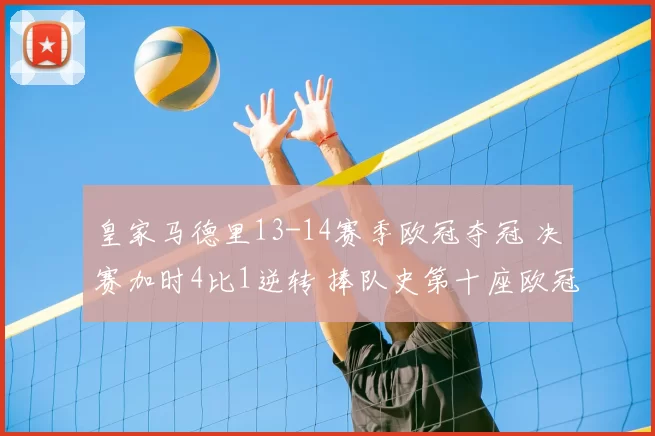 皇家马德里13-14赛季欧冠夺冠 决赛加时4比1逆转 捧队史第十座欧冠奖杯