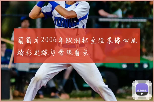 葡萄牙2006年欧洲杯全场录像回放精彩进球与晋级看点