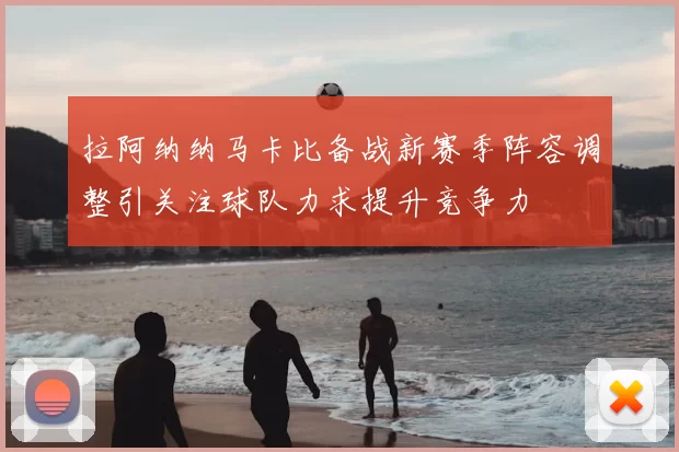 拉阿纳纳马卡比备战新赛季阵容调整引关注球队力求提升竞争力