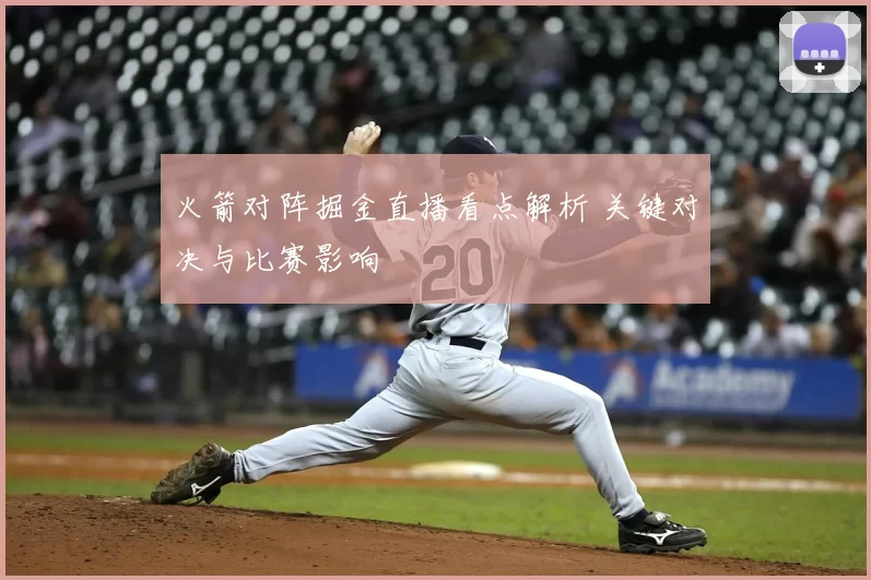 火箭对阵掘金直播看点解析 关键对决与比赛影响