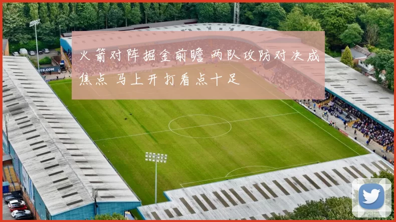 火箭对阵掘金前瞻 两队攻防对决成焦点 马上开打看点十足