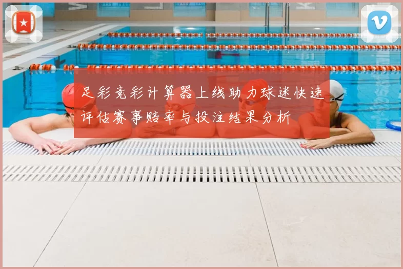 足彩竞彩计算器上线助力球迷快速评估赛事赔率与投注结果分析