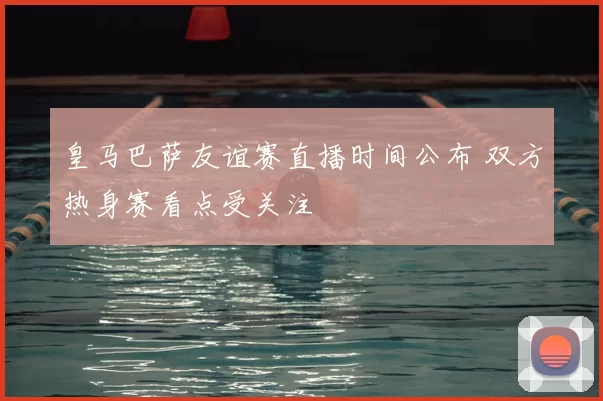 皇马巴萨友谊赛直播时间公布 双方热身赛看点受关注