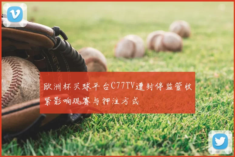 欧洲杯买球平台C77TV遭封停监管收紧影响观赛与押注方式