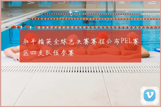 和平精英全球总决赛赛程公布PEL赛区四支队伍参赛
