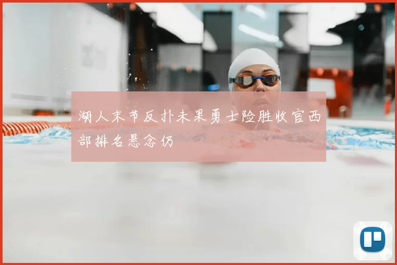 湖人末节反扑未果勇士险胜收官西部排名悬念仍