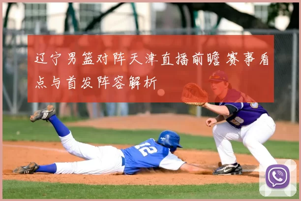 辽宁男篮对阵天津直播前瞻 赛事看点与首发阵容解析