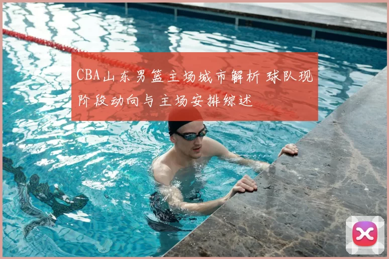 CBA山东男篮主场城市解析 球队现阶段动向与主场安排综述
