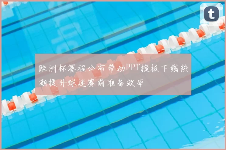 欧洲杯赛程公布带动PPT模板下载热潮提升球迷赛前准备效率