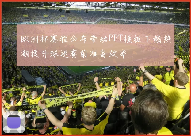 欧洲杯赛程公布带动PPT模板下载热潮提升球迷赛前准备效率