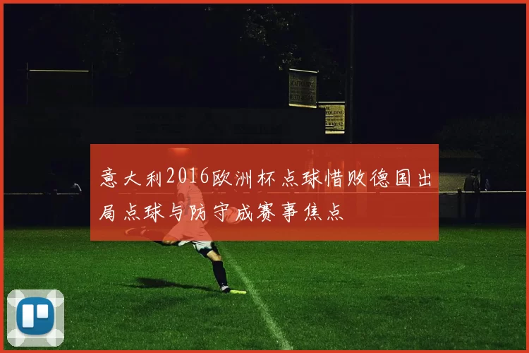 意大利2016欧洲杯点球惜败德国出局点球与防守成赛事焦点