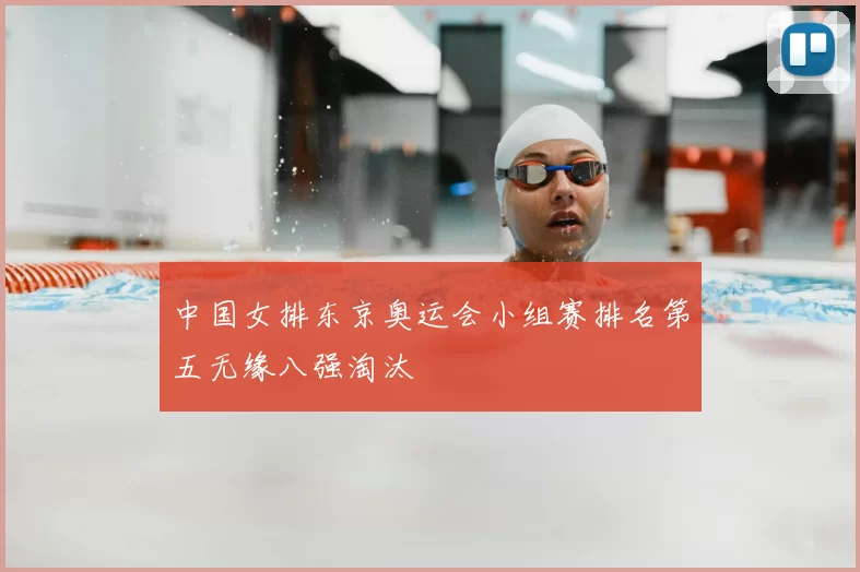 中国女排东京奥运会小组赛排名第五无缘八强淘汰