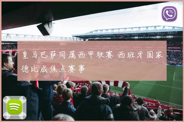 皇马巴萨同属西甲联赛 西班牙国家德比成焦点赛事