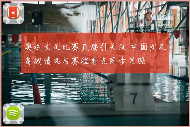 奥运女足比赛直播引关注 中国女足备战情况与赛程看点同步呈现