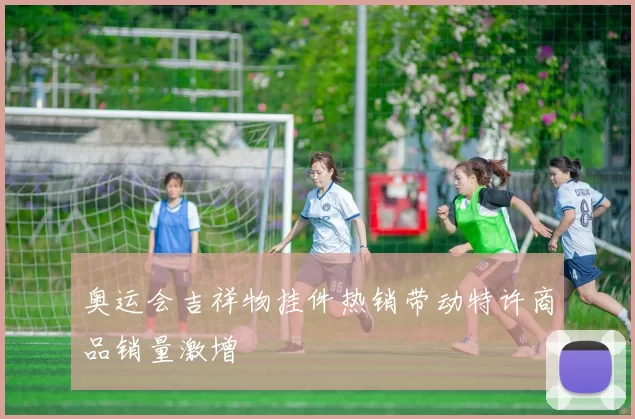 奥运会吉祥物挂件热销带动特许商品销量激增