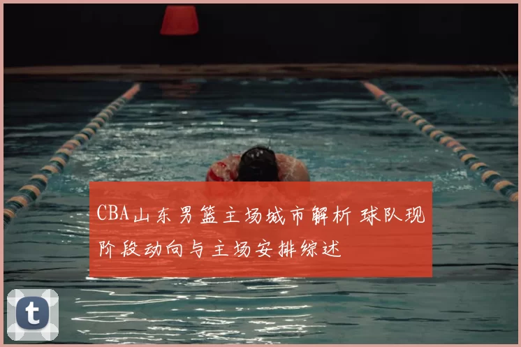 CBA山东男篮主场城市解析 球队现阶段动向与主场安排综述