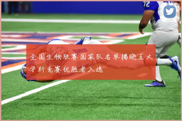 全国生物联赛国家队名单揭晓五大学科竞赛优胜者入选